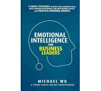 Emotional Intelligence for Business Leaders: 9 Simple Strategies To Boost Your Leadership Skills, Build Stronger Relationships, And Drive Business Success With Practical Emotional Insights