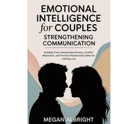 EMOTIONAL INTELLIGENCE FOR COUPLES: STRENGTHENING COMMUNICATION: Building Trust, Deepening Intimacy, Conflict Resolution, and Practical Relationship Skills for Lasting Love