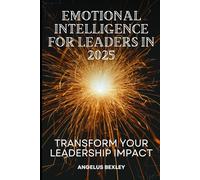 Emotional Intelligence for Leaders in 2025: Transform Your Leadership Impact: Master EQ Skills to Build High-Performing Teams and Drive Organizational Success