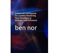Emotional Intelligence for Leaders Mastering Your Emotions to Multiply Your Influence