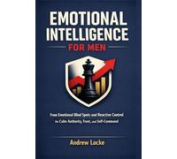 Emotional Intelligence for Men: From Emotional Blind Spots and Reactive Control to Calm Authority, Trust, and Self-Command