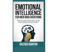 Emotional Intelligence for Men Who overthink: Master Your Mindset, Overcome Anxiety, and Build Stronger Relationships with Proven Strategies