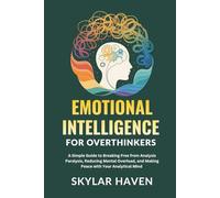 Emotional Intelligence for Overthinkers: A Simple Guide to Breaking Free from Analysis Paralysis, Reducing Mental Overload, and Making Peace with Your Analytical Mind