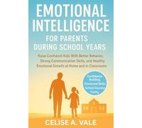 EMOTIONAL INTELLIGENCE FOR PARENTS DURING SCHOOL YEARS: Raise Confident Kids With Better Behavior, Strong Communication Skills, and Healthy Emotional Growth at Home and in Classrooms