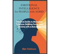 Emotional intelligence for people with ADHD: Practical Guide to Managing Emotions, Building Focus, and Thriving with a Busy Brain