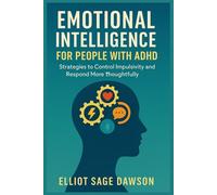EMOTIONAL INTELLIGENCE FOR PEOPLE WITH ADHD: Strategies to Control Impulsivity and Respond More Thoughtfully