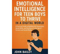 EMOTIONAL INTELLIGENCE FOR TEEN BOYS TO THRIVE IN DIGITAL WORLD: A Practical Guide to Building Self-Awareness, Social Skills, and Resilience in the Age of Screens and Social Media