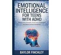 EMOTIONAL INTELLIGENCE FOR TEENS WITH ADHD: Unlock Inner Strength, Overcome Challenges, and Build Lasting Friendships