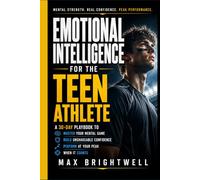 Emotional Intelligence for the Teen Athlete: A 30-Day Playbook to Master Your Mental Game, Build Unshakeable Confidence, and Perform at Your Peak When It Counts (Built from Within)