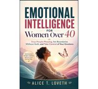 EMOTIONAL INTELLIGENCE FOR WOMEN OVER 40: Stop People-Pleasing, Set Boundaries Without Guilt, and Take Control of Your Emotions
