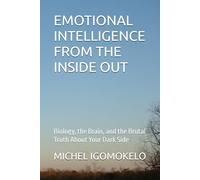EMOTIONAL INTELLIGENCE FROM THE INSIDE OUT: Biology, the Brain, and the Brutal Truth About Your Dark Side (BECOMING LIGHT IN DARKNESS JOURNEY)