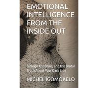 EMOTIONAL INTELLIGENCE FROM THE INSIDE OUT: Biology, the Brain, and the Brutal Truth About Your Dark Side (BECOMING LIGHT IN DARKNESS JOURNEY)