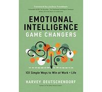 Emotional Intelligence Game Changers: 101 Simple Ways to Win at Work and Life