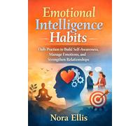 Emotional Intelligence Habits: Daily Practices to Build Self-Awareness, Manage Emotions, and Strengthen Relationships