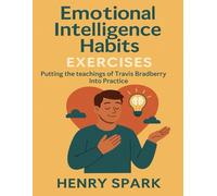 Emotional Intelligence Habits Exercises: Putting the teachings of Travis Bradberry Into Practice