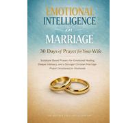 Emotional Intelligence in Marriage: 30 Days of Prayers for Your Wife: Scripture-Based Prayers for Emotional Healing, Deeper Intimacy, and a Stronger Marriage - A Devotional for Husbands