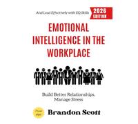 Emotional Intelligence in the Workplace:: Build Better Relationships, Manage Stress, and Lead Effectively with EQ Skills