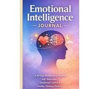 EMOTIONAL INTELLIGENCE JOURNAL: A 90-Day Workbook to Improve Self-Awareness, Emotional Control & Healthy Thinking Patterns