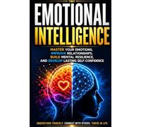 Emotional Intelligence: Master Your Emotions, Improve Relationships, Build Mental Resilience, and Develop Lasting Self-Confidence