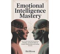 Emotional Intelligence Mastery:: The Complete Guide to Building Self-Awareness, Empathy, and Communication Skills for Stronger Relationships and Professional Success (Mental Health and Relationships)