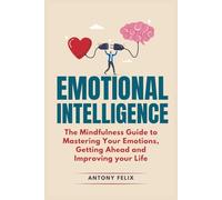 Emotional Intelligence: The Mindfulness Guide To Mastering Your Emotions, Getting Ahead And Improving Your Life: 1 (Mastering Emotions)