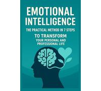 Emotional Intelligence: The Practical Method to Improve Your Personal and Professional Life: Effective Techniques and Daily Strategies to Develop Awareness, Improve Relationships and Achieve Success