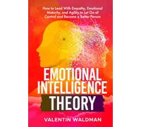 Emotional Intelligence Theory: How to Lead With Empathy, Emotional Maturity, and Agility to Let Go of Control and Become a Better Person (BETTER YOU)