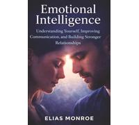 Emotional Intelligence: Understanding Yourself, Improving Communication, and Building Stronger Relationships