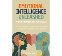 Emotional Intelligence Unleashed: Master Your Emotions for Success: A Practical Guide to Boost EQ, Build Stronger Relationships, and Thrive in Life and Work