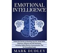 Emotional Intelligence: Unlock the Secrets to Boosting Your EQ, Social Skills, Charisma, Influence and Self Awareness, Including Highly Effective Communication Tips for Persuading People