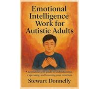 EMOTIONAL INTELLIGENCE WORKBOOK FOR AUTISTIC ADULT: A Neurodivergent Guide to Understanding, Expressing, and Honoring Your Emotions