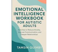 EMOTIONAL INTELLIGENCE WORKBOOK FOR AUTISTIC ADULTS: Activities to Reduce Anxiety, Improve Communication, and Deepen Relationships