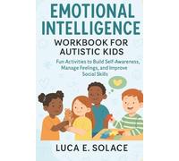 Emotional Intelligence Workbook for Autistic Kids: Fun Activities to Build Self-Awareness, Manage Feelings, and Improve Social Skill