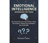 EMOTIONAL INTELLIGENCE WORKBOOK FOR TEENS: 60+ Practical Exercises and Activities to Boost Self Awareness, Manage Stress and Improve Your Social Skills.