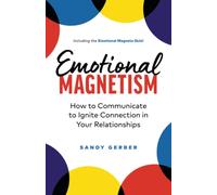 Emotional Magnetism: How to Communicate to Ignite Connection in Your Relationships