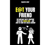 Emotional Manipulation: E@T YOUR FRIEND: The mistake that's trapping you in the friend zone and how to TURN THE TABLES AROUND: dark psychology, seduction, female love psychology