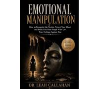 Emotional Manipulation: How to Recognize the Tactics, Protect Your Mind, and Break Free from People Who Use Your Feelings Against You