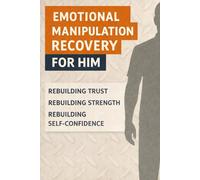 Emotional Manipulation Recovery - For Him: Rebuilding Trust, Strength, and Self-Confidence