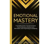 Emotional Mastery: A Complete Guide to Emotional Abuse, Trauma Recovery, Shadow Work, Self-Esteem, Dark Psychology & Gaslighting: 3 books (3 books in 1)