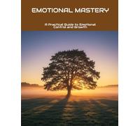 Emotional Mastery: A Practical Guide To Emotional Control And Growth
