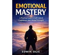 EMOTIONAL MASTERY: A Practical Guide to Self-Control, Confidence, and Mental Strength
