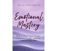 Emotional Mastery: How to Direct Your Energy, Command Reality, and Stay Calm in Every Shift (The Quantum Shifter Series)