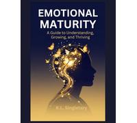 EMOTIONAL MATURITY: A GUIDE TO UNDERSTANDING, GROWING, AND THRIVING