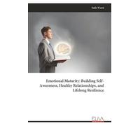 Emotional Maturity: Building Self-Awareness, Healthy Relationships, and Lifelong Resilience
