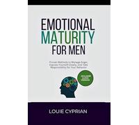 Emotional Maturity for Men: Proven Methods to Manage Anger, Express Yourself Clearly, and Take Responsibility for Your Behavior