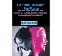Emotional-Maturity For Women: Cultivating-Self-Awareness, Resilience, and Empowered Relationships Through Practical Guidance”