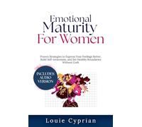 Emotional Maturity for Women: Proven Strategies to Express Your Feelings Better, Build Self-Awareness, and Set Healthy Boundaries Without Guilt