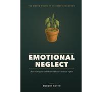 Emotional Neglect: How to Recognize and Heal Childhood Emotional Neglect - the Hidden Wound Behind Feeling Empty, Numb, and Never Enough