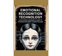 Emotional Recognition Technology: A Cautionary Beginner’s Guide to Teaching Machines to Read Feelings