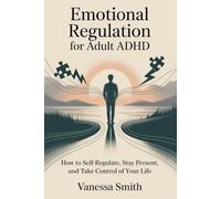 Emotional Regulation for Adult ADHD: How to Self-Regulate, Stay Present, and Take Control of Your Life
